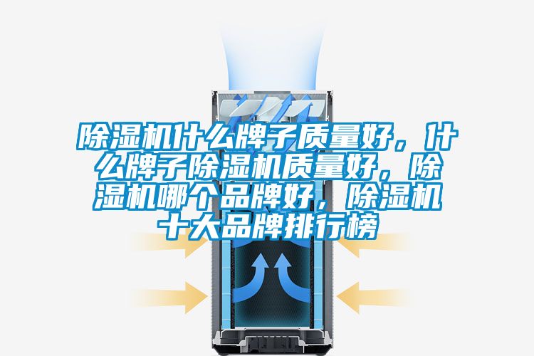 除濕機什么牌子質(zhì)量好，什么牌子除濕機質(zhì)量好，除濕機哪個品牌好，除濕機十大品牌排行榜
