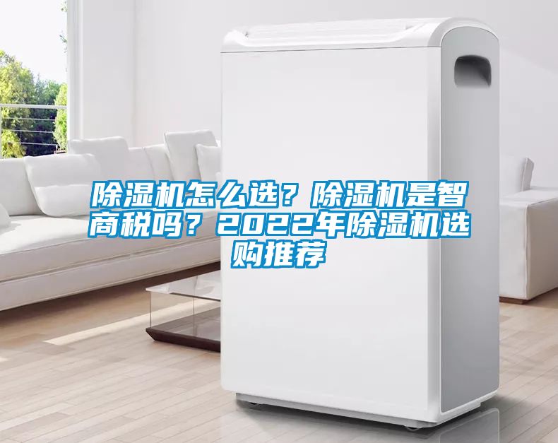 除濕機(jī)怎么選？除濕機(jī)是智商稅嗎？2022年除濕機(jī)選購(gòu)?fù)扑]