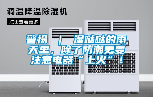警惕 ｜ 濕噠噠的雨天里，除了防潮更要注意電器“上火”！