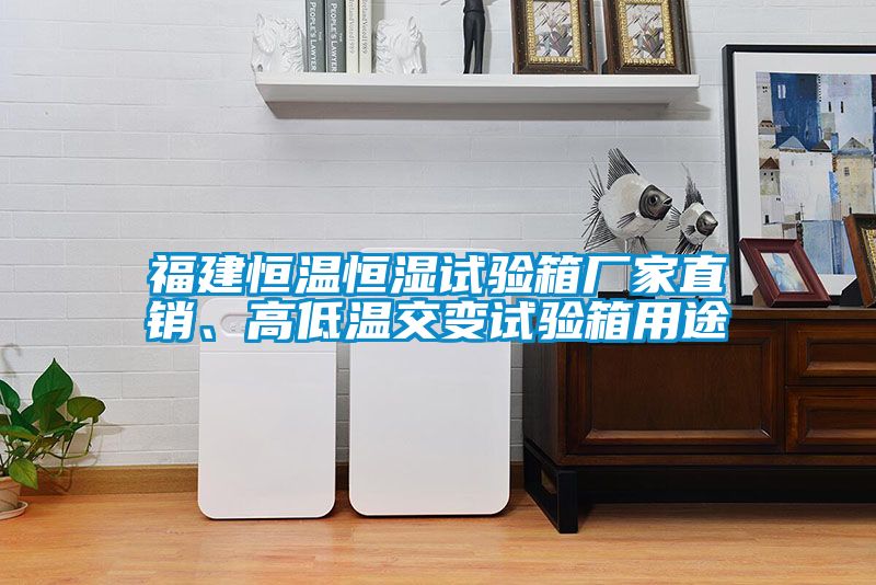 福建恒溫恒濕試驗箱廠家直銷、高低溫交變試驗箱用途
