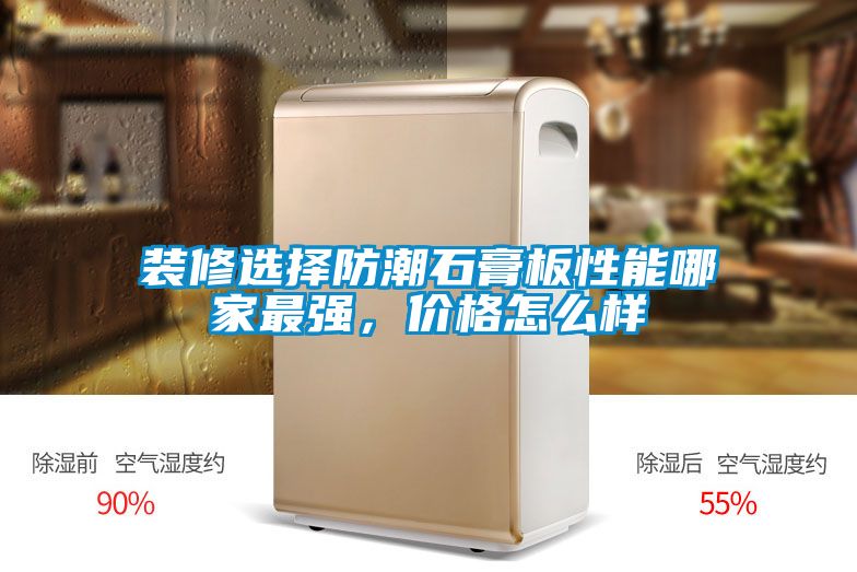 裝修選擇防潮石膏板性能哪家最強，價格怎么樣