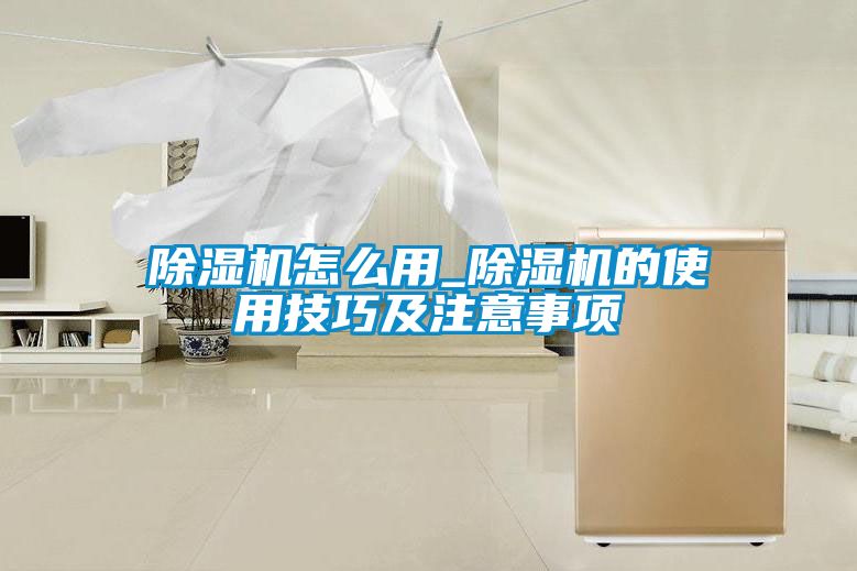 除濕機(jī)怎么用_除濕機(jī)的使用技巧及注意事項