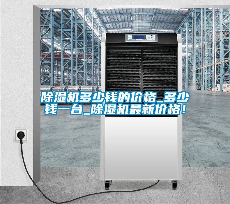 除濕機多少錢的價格_多少錢一臺_除濕機最新價格！