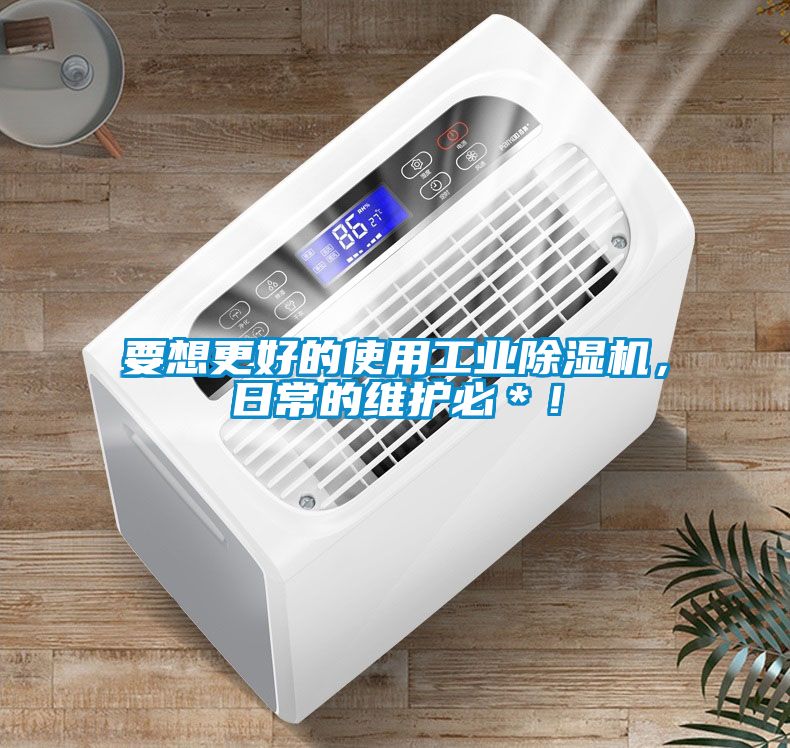 要想更好的使用工業除濕機，日常的維護必＊！