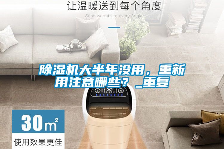 除濕機大半年沒用，重新用注意哪些？_重復