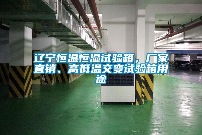 遼寧恒溫恒濕試驗(yàn)箱，廠家直銷、高低溫交變?cè)囼?yàn)箱用途