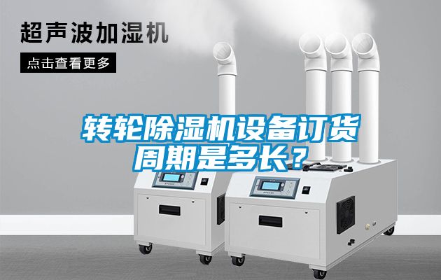 轉輪除濕機設備訂貨周期是多長？