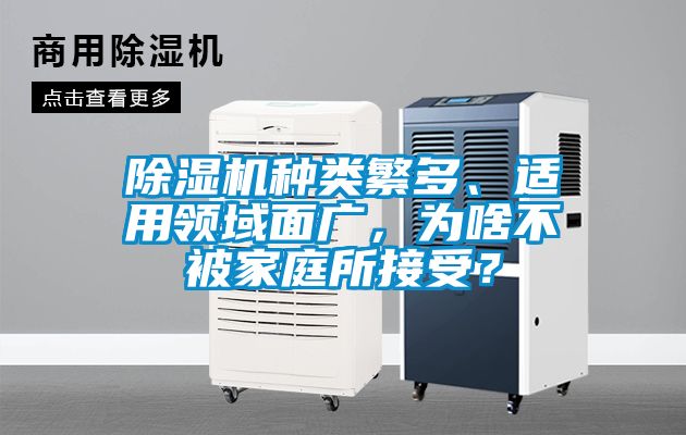 除濕機(jī)種類(lèi)繁多、適用領(lǐng)域面廣，為啥不被家庭所接受？