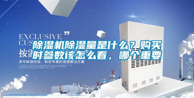 除濕機(jī)除濕量是什么？購(gòu)買(mǎi)時(shí)參數(shù)該怎么看，哪個(gè)重要