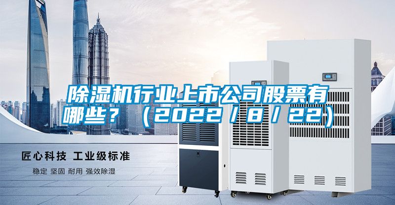 除濕機行業上市公司股票有哪些？（2022／8／22）