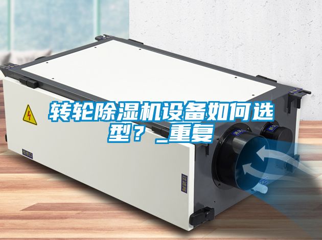 轉輪除濕機設備如何選型？_重復
