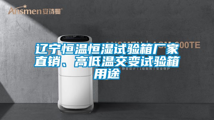 遼寧恒溫恒濕試驗(yàn)箱廠家直銷、高低溫交變?cè)囼?yàn)箱用途