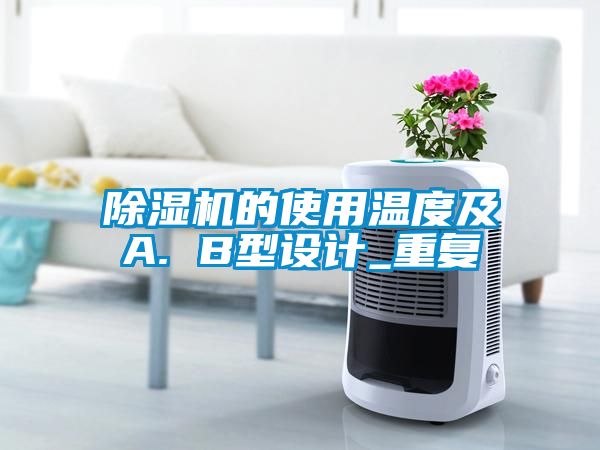 除濕機(jī)的使用溫度及A. B型設(shè)計_重復(fù)