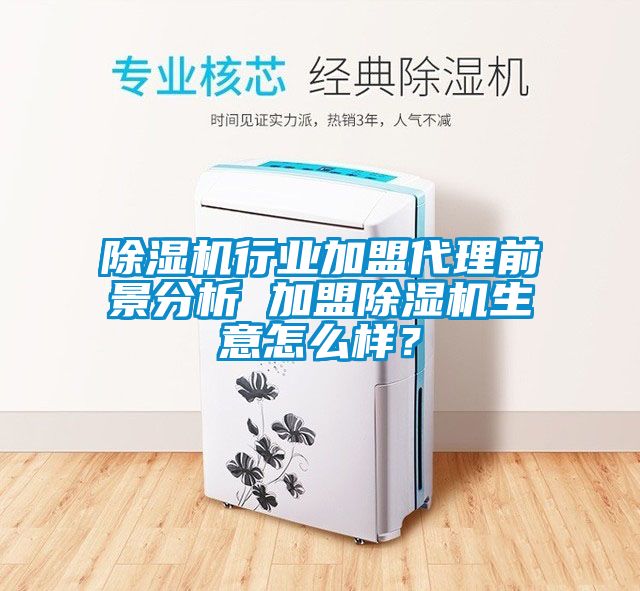 除濕機行業加盟代理前景分析 加盟除濕機生意怎么樣？