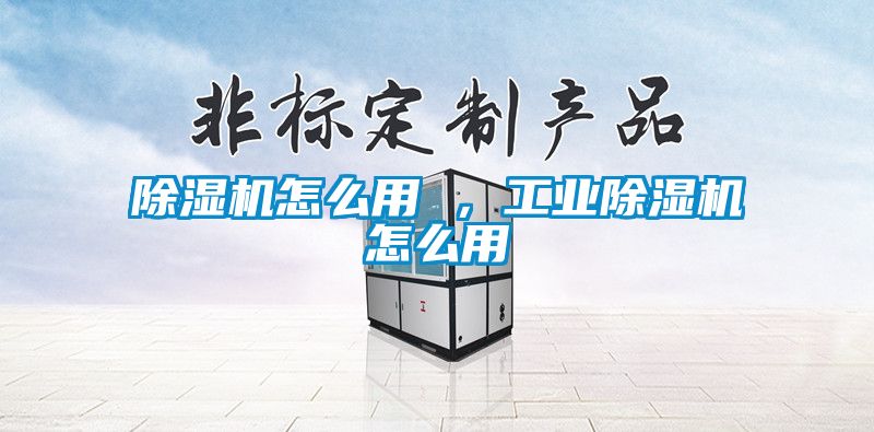 除濕機(jī)怎么用 ，工業(yè)除濕機(jī)怎么用