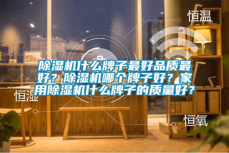 除濕機(jī)什么牌子最好品質(zhì)最好？除濕機(jī)哪個(gè)牌子好？家用除濕機(jī)什么牌子的質(zhì)量好？