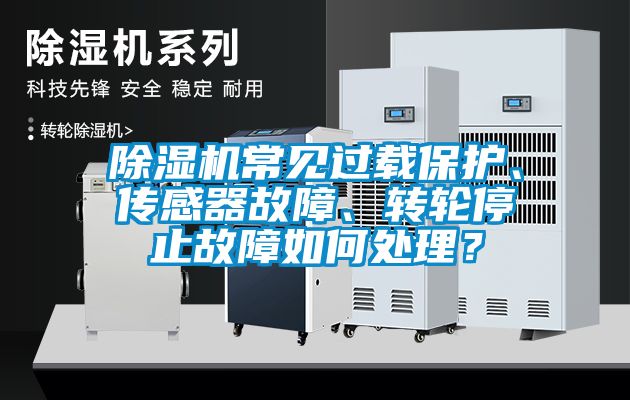 除濕機(jī)常見過載保護(hù)、傳感器故障、轉(zhuǎn)輪停止故障如何處理？